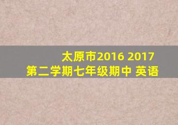 太原市2016 2017第二学期七年级期中 英语